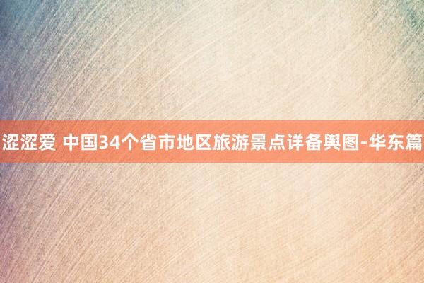 涩涩爱 中国34个省市地区旅游景点详备舆图-华东篇
