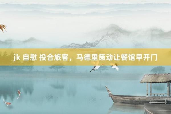 jk 自慰 投合旅客，马德里策动让餐馆早开门