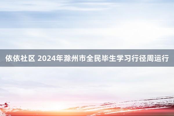依依社区 2024年滁州市全民毕生学习行径周运行