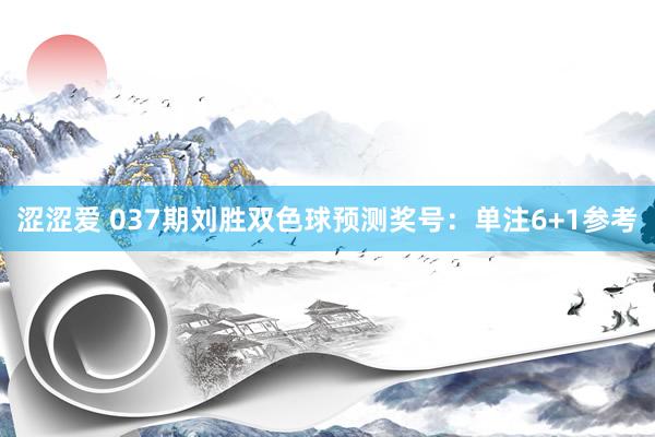 涩涩爱 037期刘胜双色球预测奖号：单注6+1参考